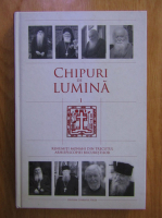 Chipuri de lumina, volumul 1. Renumiti monahi din trecutul Arhiepiscopiei Bucurestilor