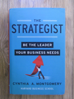 Anticariat: Cynthia A. Montgomery - The strategist. Be the leader your business needs