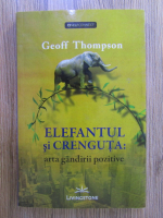 Geoff Thompson - Elefantul si crenguta: arta gandirii pozitive