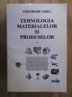 Gheorghe Amza - Tehnologia materialelor si produselor
