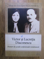 Mircea Valeriu Diaconescu - Victor si Lucretia Diaconescu: pionieri de scoala confesionala romaneasca