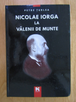 Petre Turlea - Nicolae Iorga la Valenii de Munte