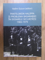 Vadim Guzun - Pantelimon Halippa si problema Basarabiei in dosarele Securitatii (1965-1979)