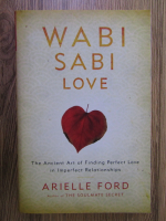 Arielle Ford - Wabi Sabi Love. The ancient art of finding perfect love in imperfect relationships