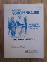 Arthur Schopenhauer - Aforisme asupra intelepciunii in viata, in traducerea lui Titu Maiorescu