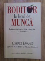 Chris Evans - Roditor la locul de munca. Imbinarea virtutilor crestine cu afacerile