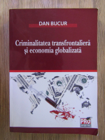 Anticariat: Dan Bucur - Criminalitatea transfrontaliera si economia globalizata