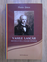 Florin Sinca - Vasile Lascar, reformatorul politiei romane