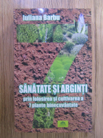 Anticariat: Iuliana Barbu - Sanatate si arginti prin folosirea si cultivarea a 7 plante binecuvantate
