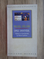 Michel Valsan - Omul universal. Islamul si functiunea lui Rene Guenon