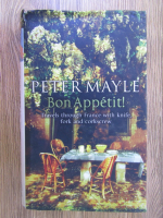 Peter Mayle - Bon Appetit! Travels through France with knife, fork and corkscrew