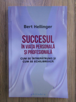 Bert Hellinger - Succesul in viata personala si profesionala. Cum se intrepatrund si cum se echilibreaza
