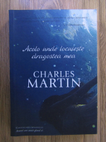 Charles Martin - Acolo unde locuieste dragostea mea