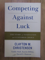 Clayton M. Christensen - Competing against luck. The story of innovation and customer choice