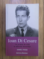 Anticariat: Daniel Focsa - Ioan Di Cesare. Un aviator de elita in arhivele Securitatii
