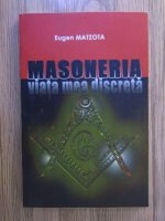 Eugen Matzota - Masoneria, viata mea discreta