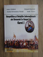 Iulian Cartana - Geopolitica si Relatiile Internationale ale Romaniei in timpul lui Carol I