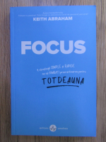Anticariat: Keith Abraham - Focus: 4 strategii simple si rapide ca sa combati procrastinarea pentru totdeauna