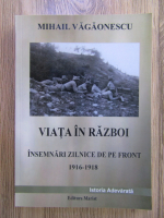 Mihail Vagaonescu - Viata in razboi. Insemnari zilnice de pe front (1916-1918)