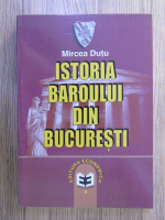 Mircea Dutu - Istoria baroului din Bucuresti