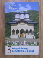 Razvan Bucuroiu - La curtile Duhului, volumul 3. Vetre manastiresti din Oltenia si Banat