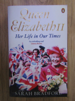 Anticariat: Sarah Bradford - Queen Elizabeth II. Her life in our time