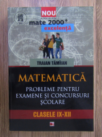 Traian Tamiian - Matematica. Probleme pentru examene si concursuri scolare, clasele IX-XII