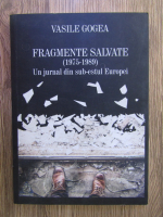 Anticariat: Vasile Gogea - Fragmente salvate (1975-1989). Un jurnal din sub-estul Europei