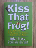 Brian Tracy - Kiss that frog! 12 ways to turn negatives into positives in your life and work