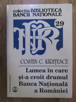 Anticariat: Constantin Kiritescu - Lumea in care si-a croit drumul Banca Nationala a Romaniei