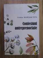 Anticariat: Cristina Muresan Toth - Confesiuni antreprenoriale