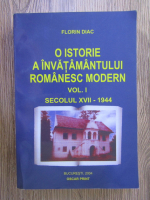 Florin Diac - O istorie a invatamantului romanesc modern, volumul 1. Secolul XVII-1944