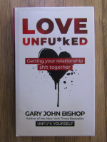 Gary John Bishop - Love unfu*ked. Getting your relationship sh!t together