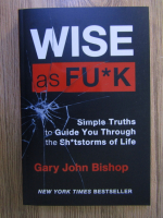 Gary John Bishop - Wise as fu*k. Simple truths to guide you through the sh*tstorms of life