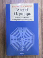 Jeannine Verdes Leroux - Le savant et la politique. Essai sur le terrorisme sociologique de Pierre Bourdieu