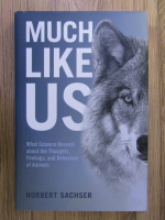 Norbert Sachser - Much like us. What science reveals about thoughts, feelings, and behaviour of animals