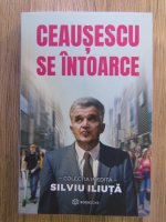 Silviu Iliuta - Ceausescu se intoarce