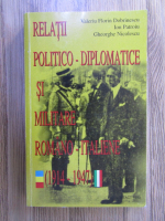 Valeriu Florin Dobrinescu - Relatii politico-diplomatice si militare romano-italiene (1914- 1947)