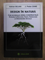 Adrian Bejan - Design in natura. Cum guverneaza legea constructala evolutia in biologie, fizica, tehnologie si organizarea sociala