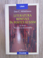 Dan C. Mihailescu - Literatura romana in postceausism, volumul 2. Proza. Prezentul ca dezumanizare