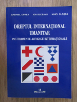 Gabriel Oprea - Dreptul International Umanitar. Instrumente juridice internationale