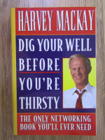 Anticariat: Harvey Mackay - Dig your well before you're thirsty
