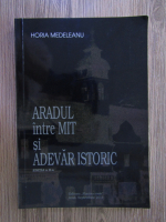 Horia Medeleanu - Aradul intre mit si adevar istoric