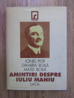 Ionel Pop, Zaharia Boila, Matei Boila - Amintiri despre Iuliu Maniu