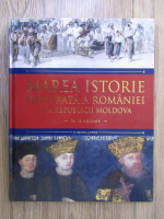 Marea istorie ilustrata a Romaniei si a Republicii Moldova (volumul 6)