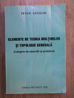 Peter Kessler - Elemente de teoria multimilor si topologie generala. Culegere de exercitii si probleme