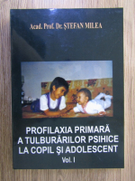 Anticariat: Stefan Milea - Profilaxia primara a tulburarilor psihice la copil si adolescent (volumul 1)