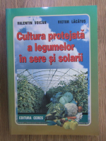 Valentin Voican, Victor Lacatus - Cultura protejata a legumelor in sere si solarii