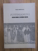 Vasile Marculet - Justinianus I: caesar roman si suveran crestin