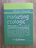 Anticariat: Victor Danciu - Marketing ecologic. Etica verde a productiei si consumului